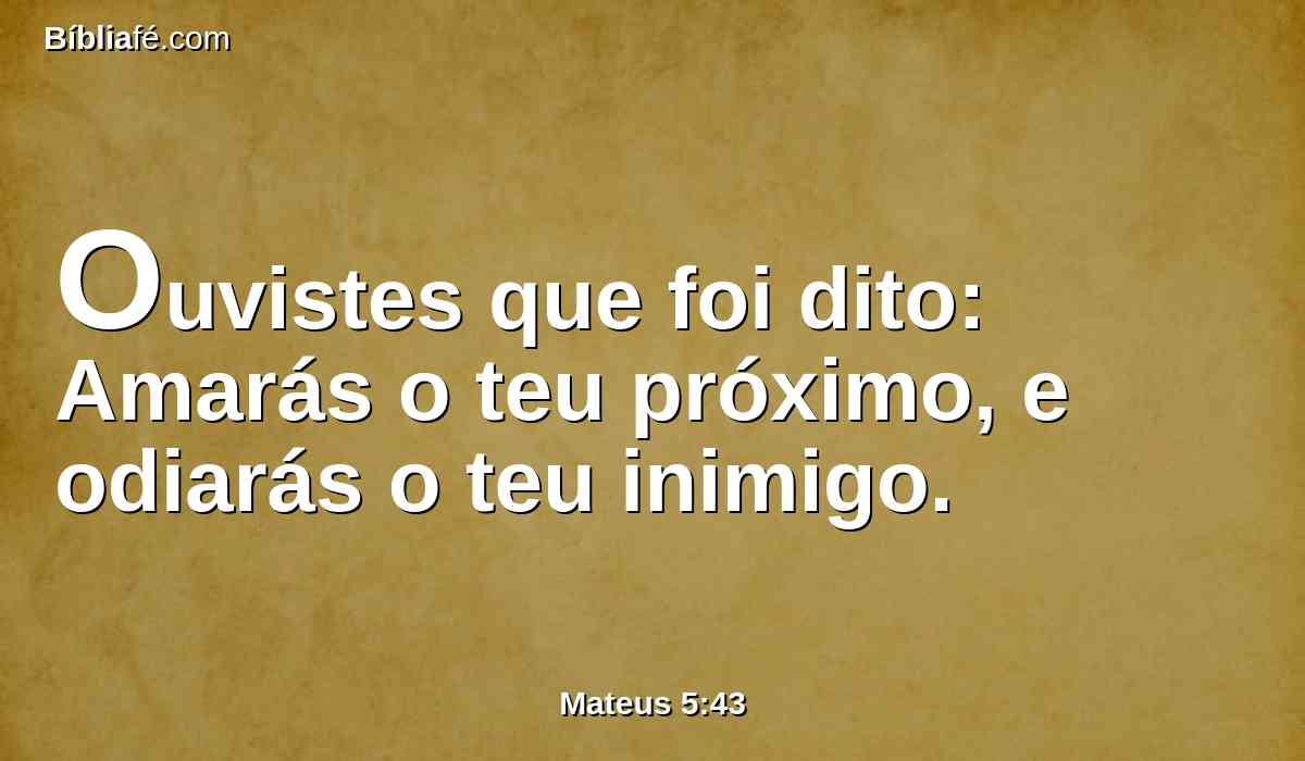 Ouvistes que foi dito: Amarás o teu próximo, e odiarás o teu inimigo.