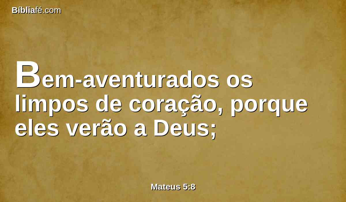 Bem-aventurados os limpos de coração, porque eles verão a Deus;