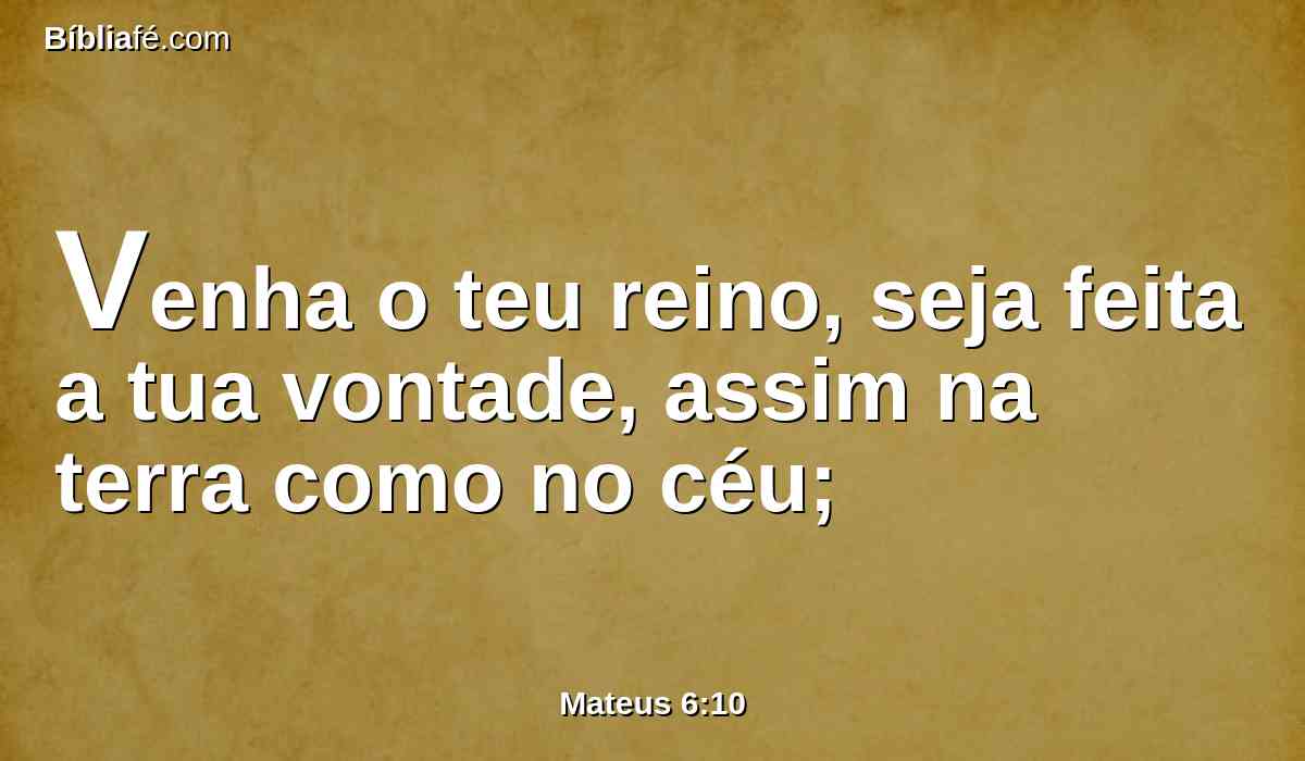 Venha o teu reino, seja feita a tua vontade, assim na terra como no céu;