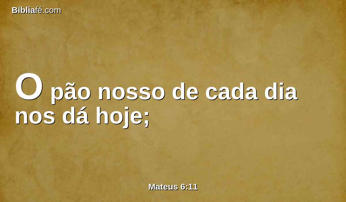 O pão nosso de cada dia nos dá hoje;