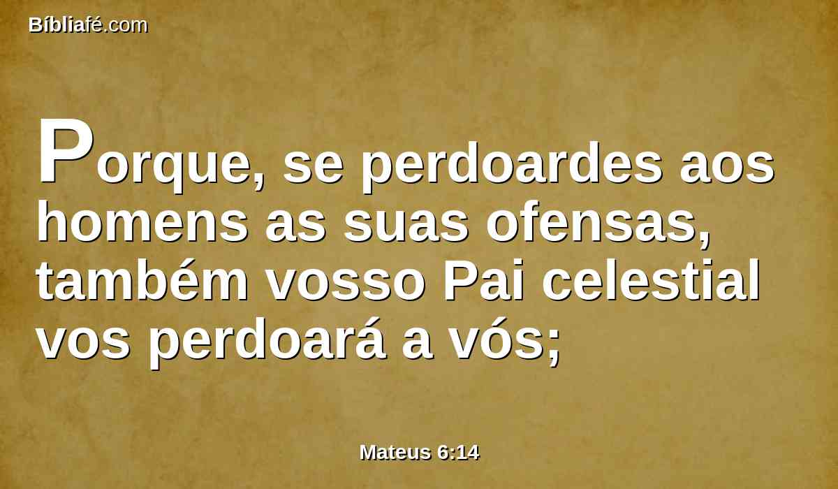 Porque, se perdoardes aos homens as suas ofensas, também vosso Pai celestial vos perdoará a vós;