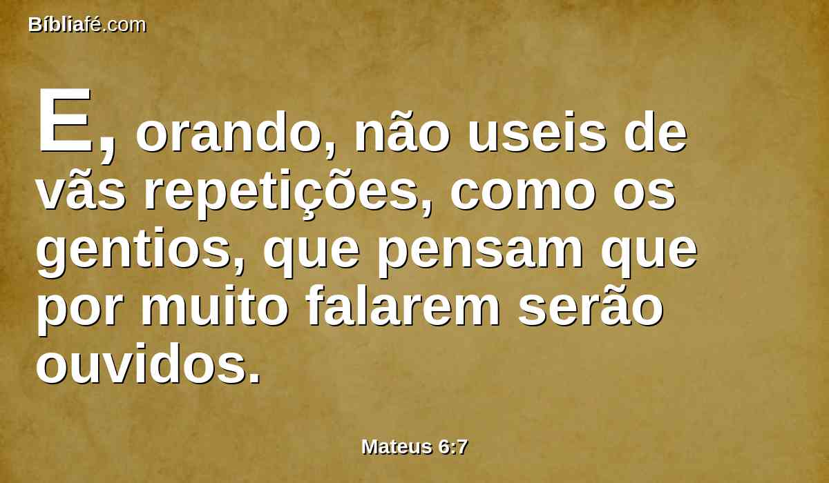 E, orando, não useis de vãs repetições, como os gentios, que pensam que por muito falarem serão ouvidos.