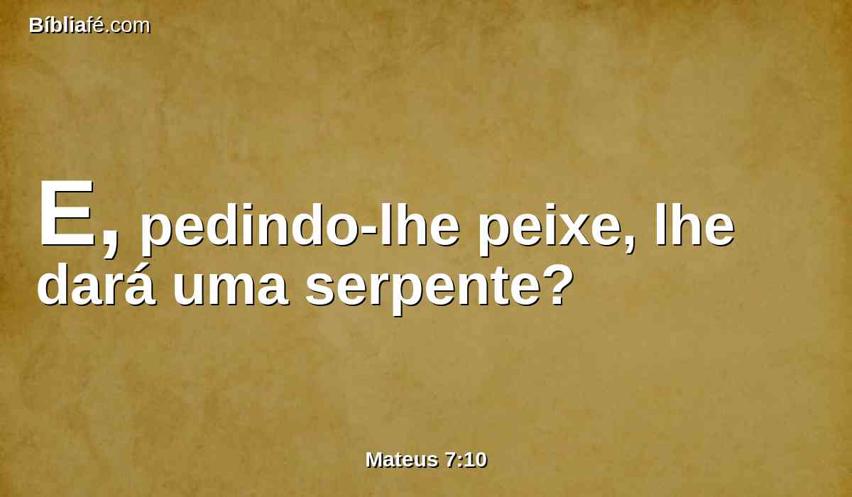 E, pedindo-lhe peixe, lhe dará uma serpente?