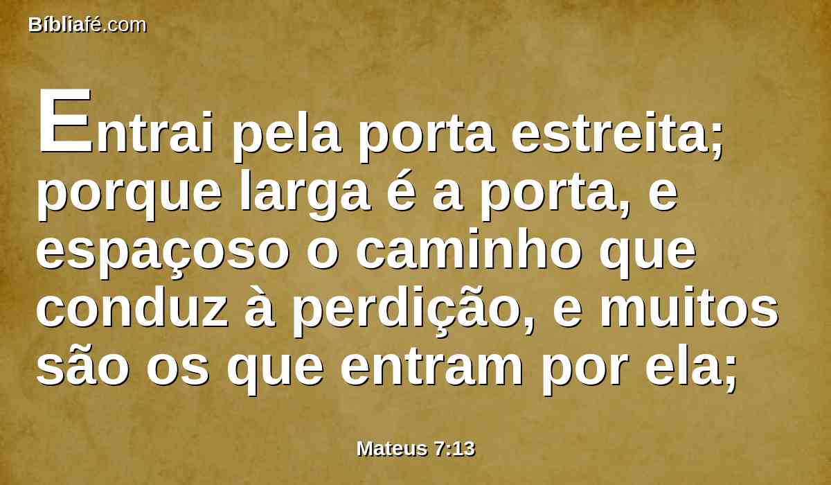 Entrai pela porta estreita; porque larga é a porta, e espaçoso o caminho que conduz à perdição, e muitos são os que entram por ela;