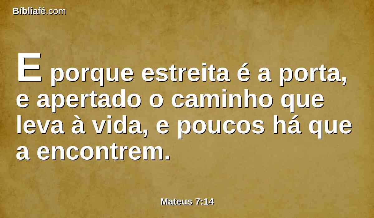 E porque estreita é a porta, e apertado o caminho que leva à vida, e poucos há que a encontrem.