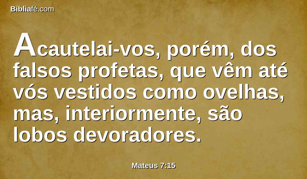 Acautelai-vos, porém, dos falsos profetas, que vêm até vós vestidos como ovelhas, mas, interiormente, são lobos devoradores.