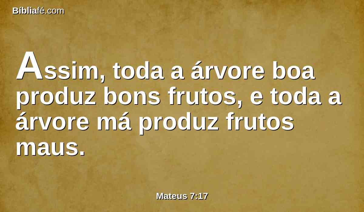 Assim, toda a árvore boa produz bons frutos, e toda a árvore má produz frutos maus.