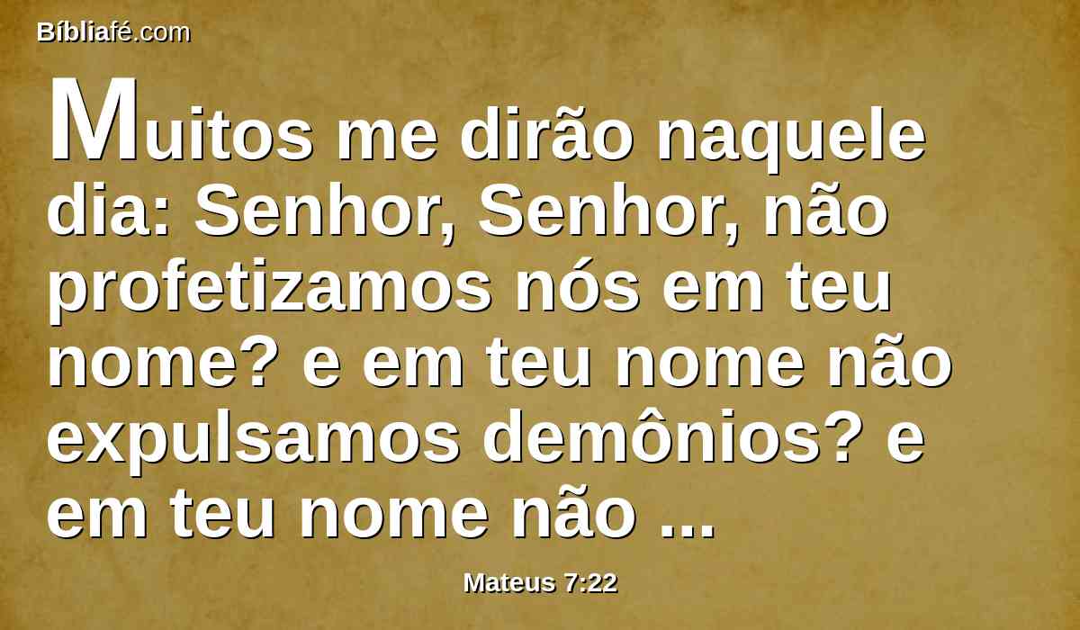 Muitos me dirão naquele dia: Senhor, Senhor, não profetizamos nós em teu nome? e em teu nome não expulsamos demônios? e em teu nome não fizemos muitas maravilhas?