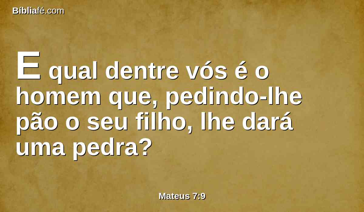 E qual dentre vós é o homem que, pedindo-lhe pão o seu filho, lhe dará uma pedra?