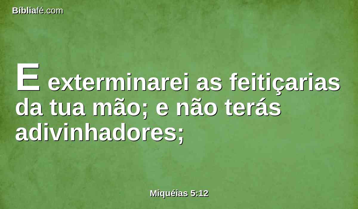 E exterminarei as feitiçarias da tua mão; e não terás adivinhadores;