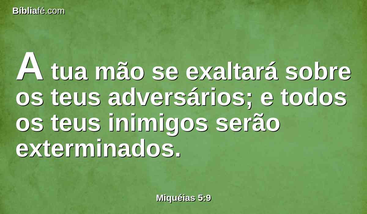 A tua mão se exaltará sobre os teus adversários; e todos os teus inimigos serão exterminados.