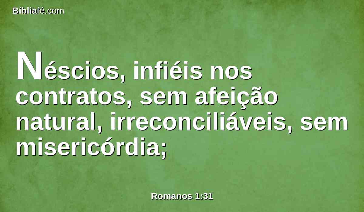 Néscios, infiéis nos contratos, sem afeição natural, irreconciliáveis, sem misericórdia;