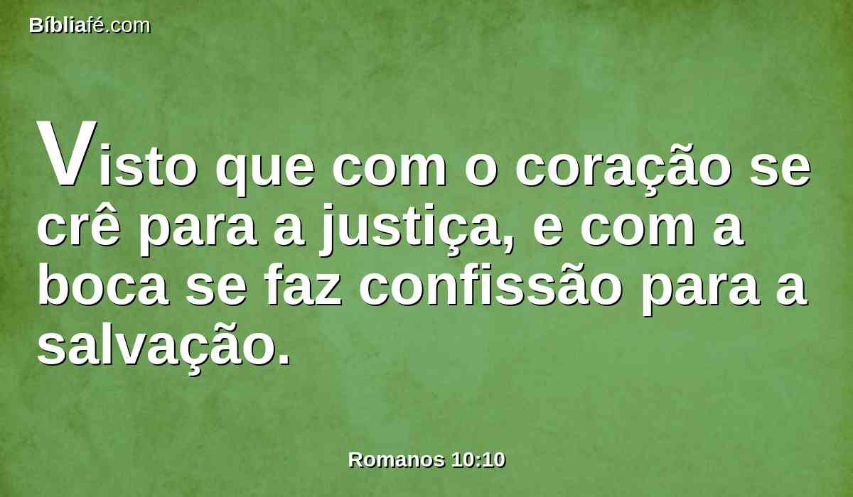 Visto que com o coração se crê para a justiça, e com a boca se faz confissão para a salvação.