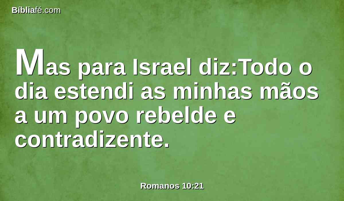 Mas para Israel diz:Todo o dia estendi as minhas mãos a um povo rebelde e contradizente.