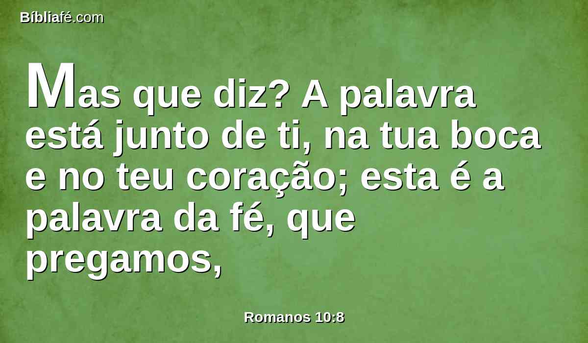 Mas que diz? A palavra está junto de ti, na tua boca e no teu coração; esta é a palavra da fé, que pregamos,