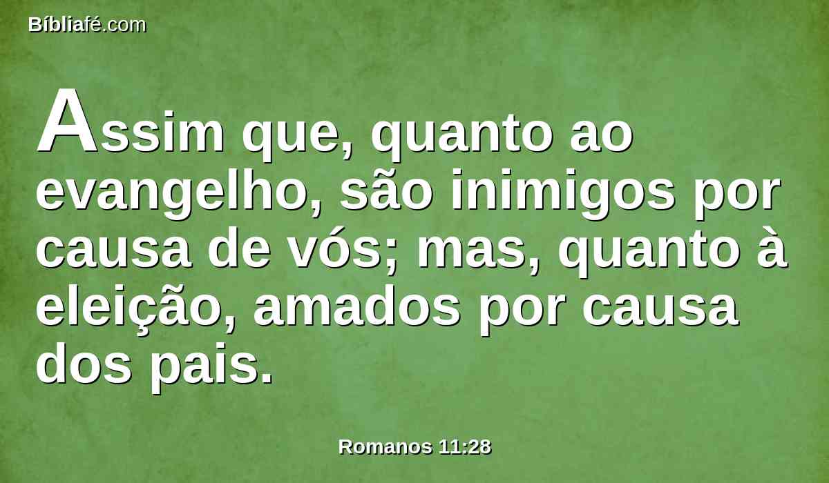 Assim que, quanto ao evangelho, são inimigos por causa de vós; mas, quanto à eleição, amados por causa dos pais.