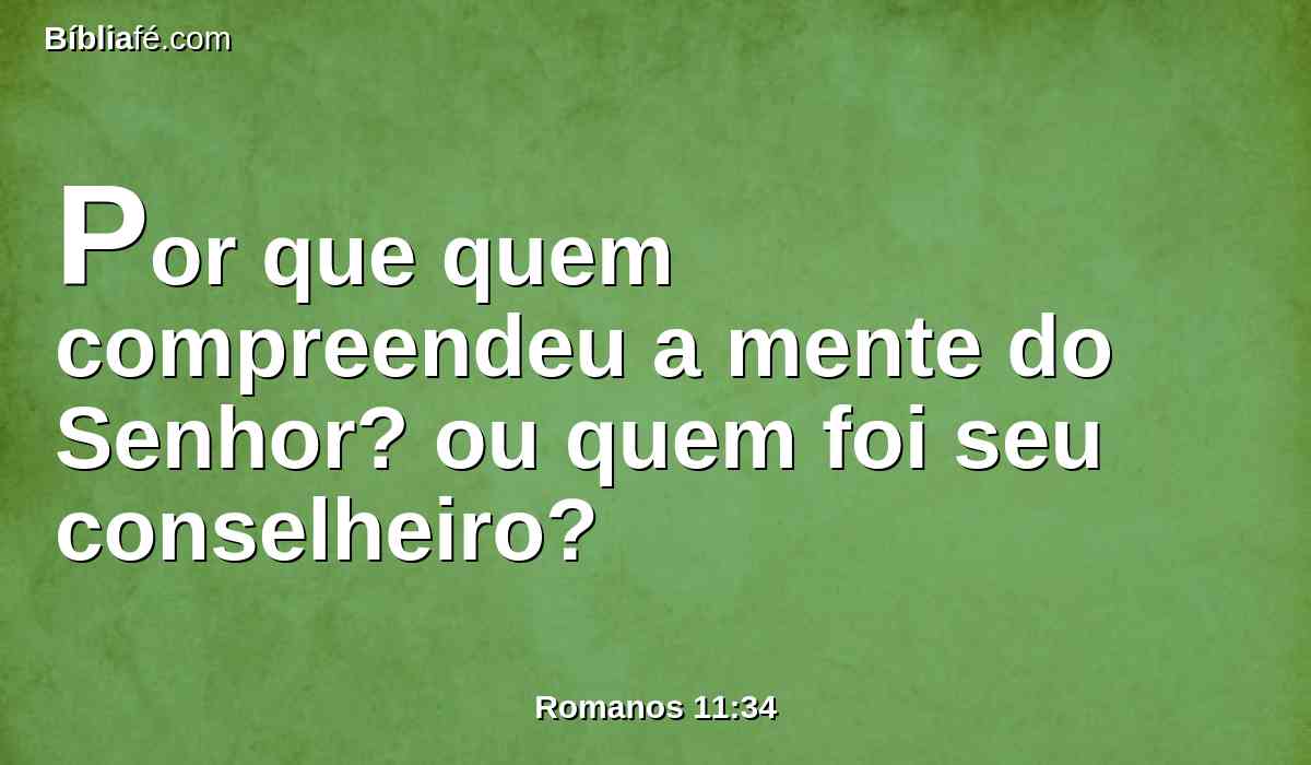 Por que quem compreendeu a mente do Senhor? ou quem foi seu conselheiro?