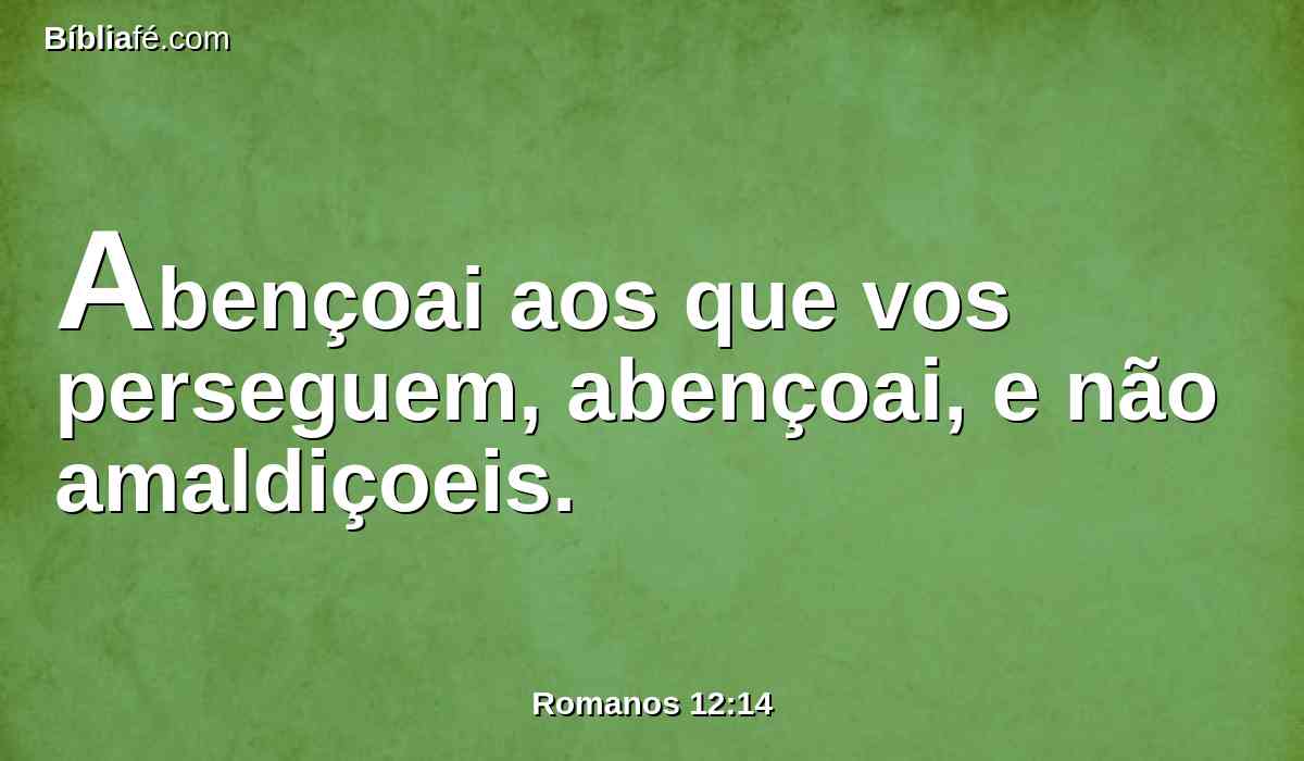 Abençoai aos que vos perseguem, abençoai, e não amaldiçoeis.