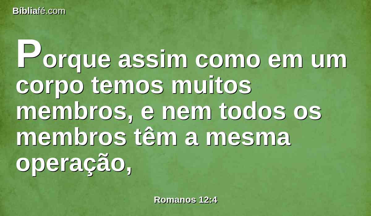 Porque assim como em um corpo temos muitos membros, e nem todos os membros têm a mesma operação,