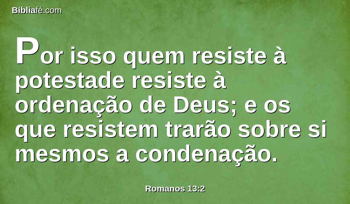 Por isso quem resiste à potestade resiste à ordenação de Deus; e os que resistem trarão sobre si mesmos a condenação.