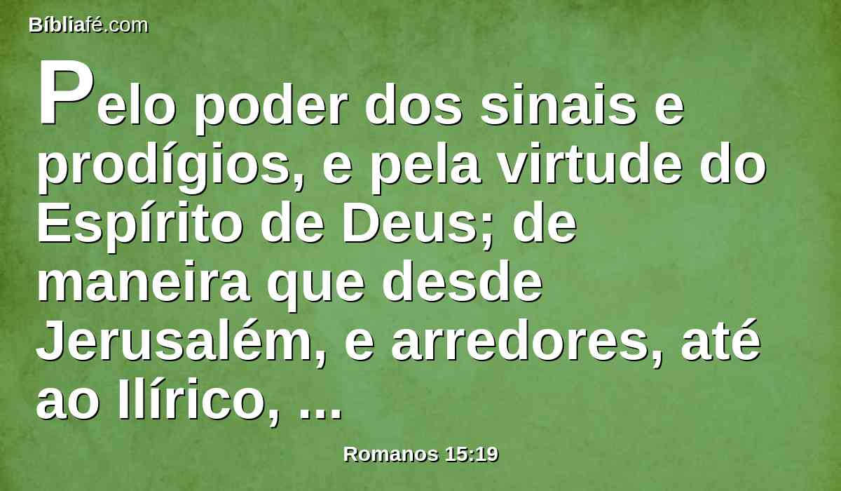 Pelo poder dos sinais e prodígios, e pela virtude do Espírito de Deus; de maneira que desde Jerusalém, e arredores, até ao Ilírico, tenho pregado o evangelho de Jesus Cristo.