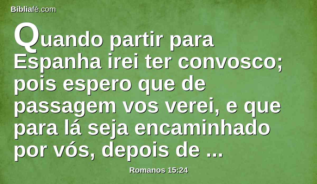 Quando partir para Espanha irei ter convosco; pois espero que de passagem vos verei, e que para lá seja encaminhado por vós, depois de ter gozado um pouco da vossa companhia.