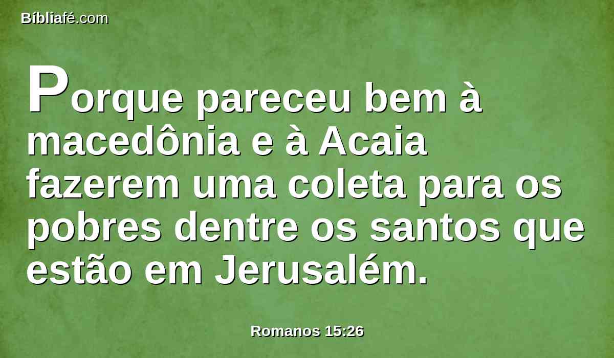 Porque pareceu bem à macedônia e à Acaia fazerem uma coleta para os pobres dentre os santos que estão em Jerusalém.