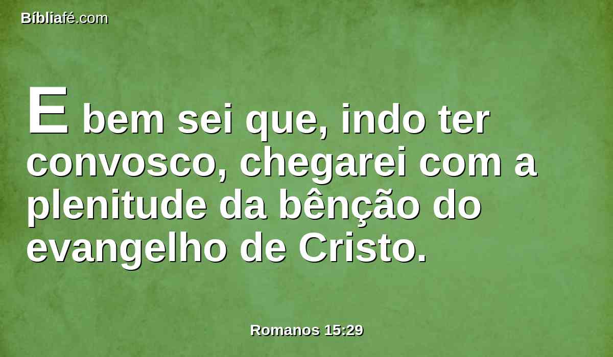 E bem sei que, indo ter convosco, chegarei com a plenitude da bênção do evangelho de Cristo.