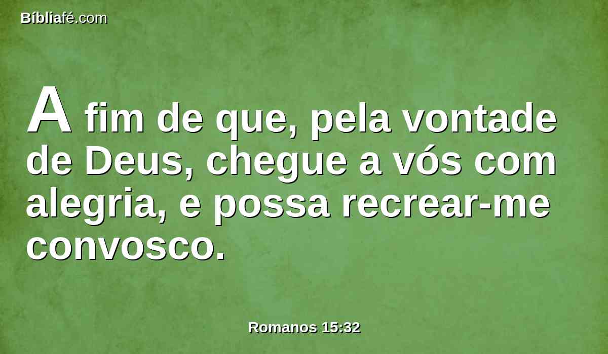 A fim de que, pela vontade de Deus, chegue a vós com alegria, e possa recrear-me convosco.