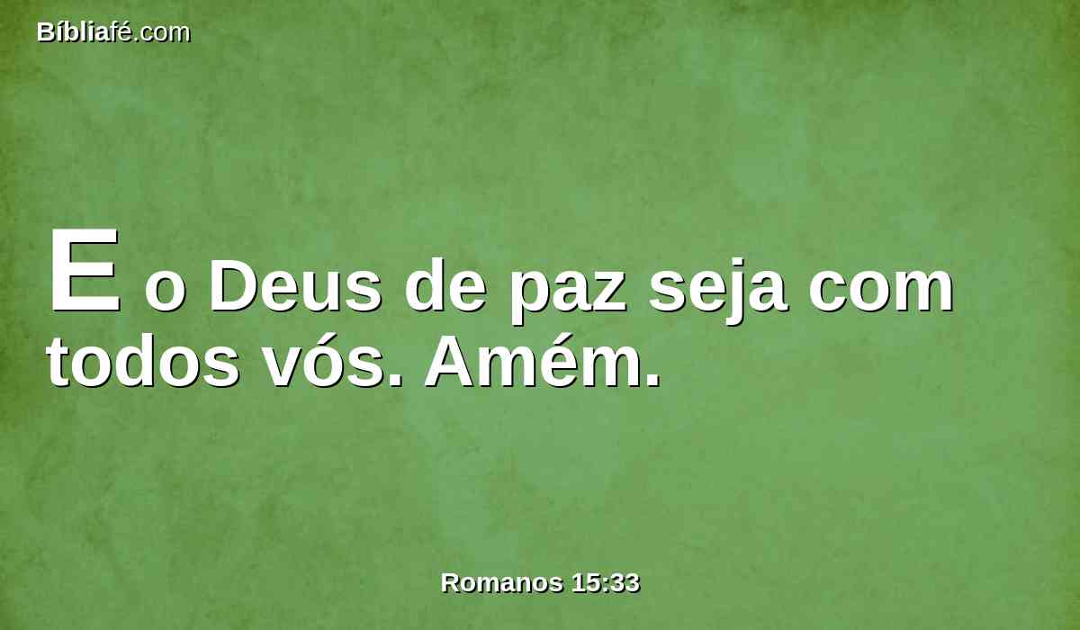 E o Deus de paz seja com todos vós. Amém.