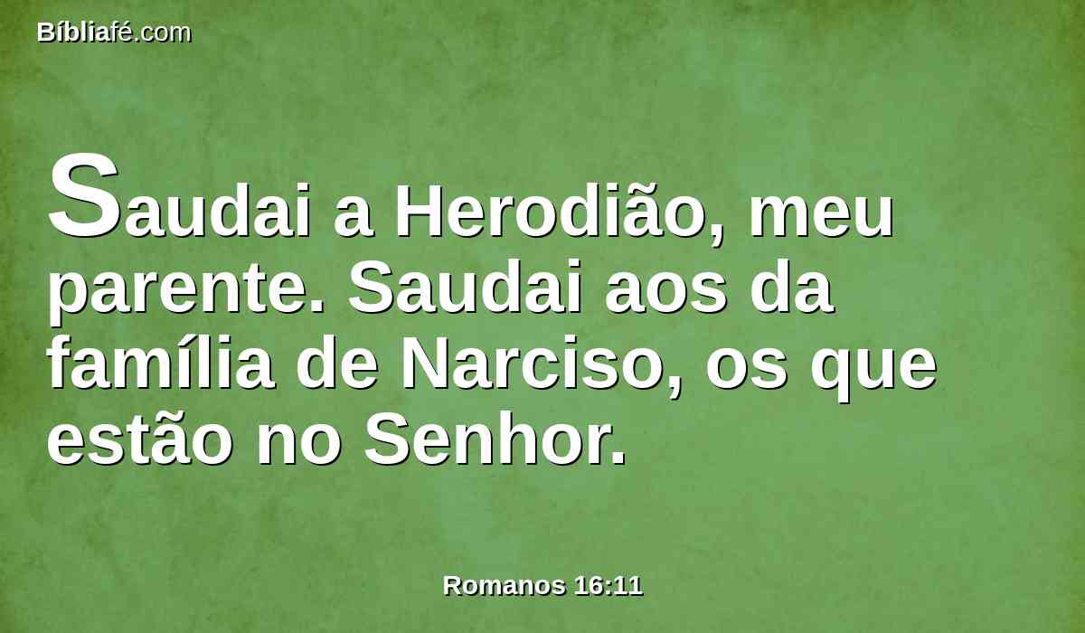 Saudai a Herodião, meu parente. Saudai aos da família de Narciso, os que estão no Senhor.