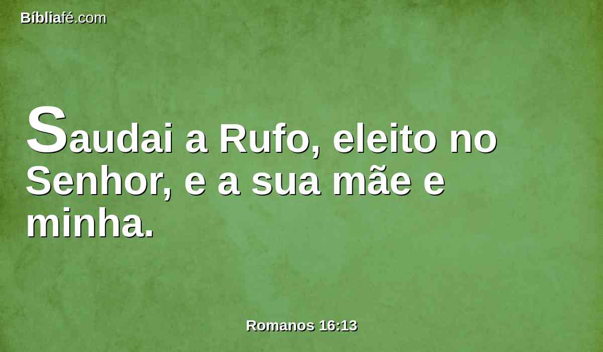 Saudai a Rufo, eleito no Senhor, e a sua mãe e minha.