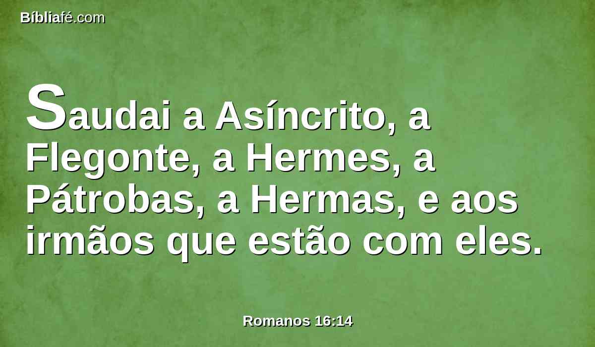 Saudai a Asíncrito, a Flegonte, a Hermes, a Pátrobas, a Hermas, e aos irmãos que estão com eles.