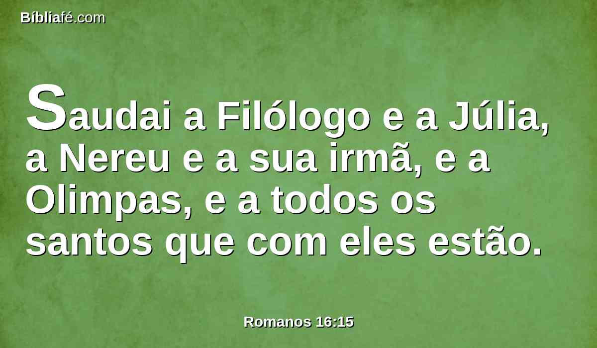 Saudai a Filólogo e a Júlia, a Nereu e a sua irmã, e a Olimpas, e a todos os santos que com eles estão.