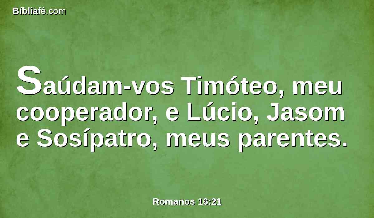 Saúdam-vos Timóteo, meu cooperador, e Lúcio, Jasom e Sosípatro, meus parentes.