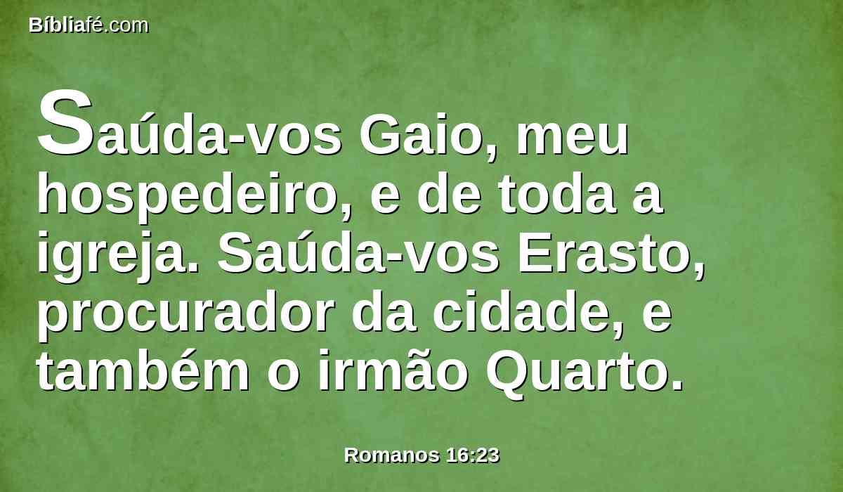 Saúda-vos Gaio, meu hospedeiro, e de toda a igreja. Saúda-vos Erasto, procurador da cidade, e também o irmão Quarto.