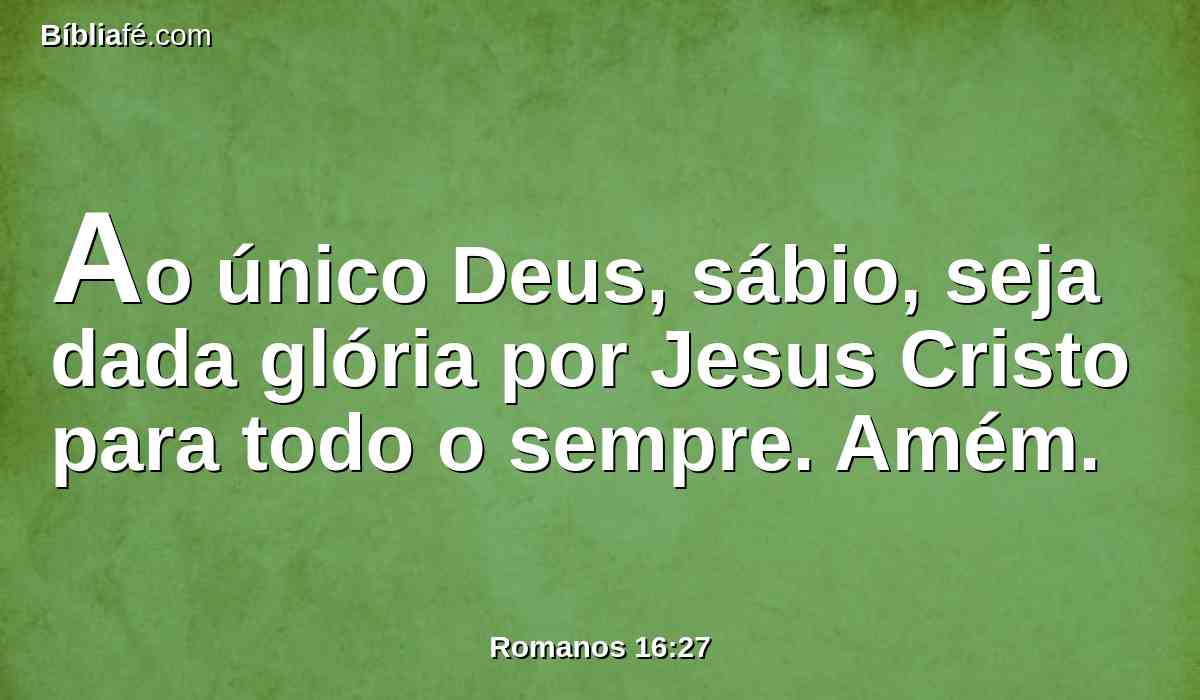 Ao único Deus, sábio, seja dada glória por Jesus Cristo para todo o sempre. Amém.