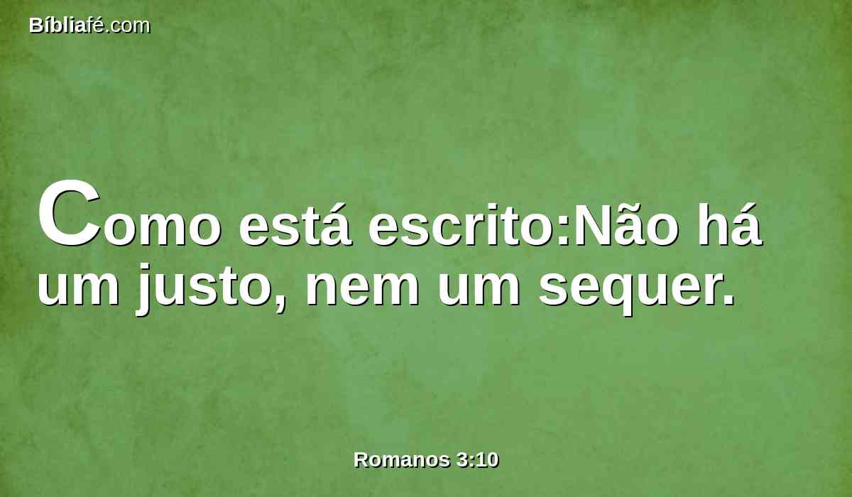Como está escrito:Não há um justo, nem um sequer.