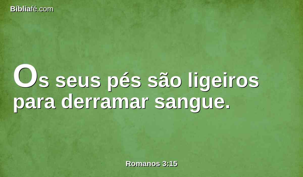 Os seus pés são ligeiros para derramar sangue.