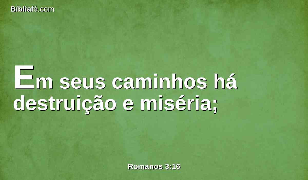 Em seus caminhos há destruição e miséria;