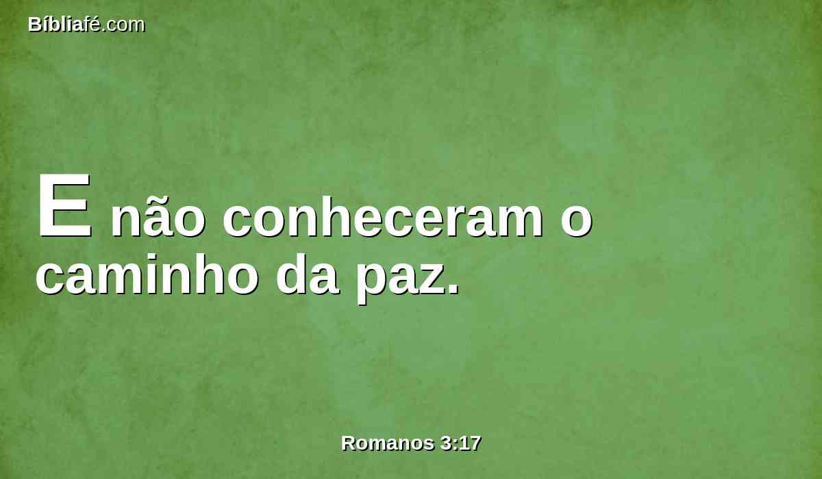 E não conheceram o caminho da paz.