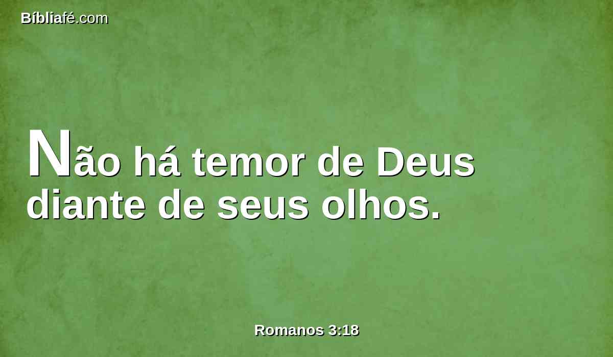 Não há temor de Deus diante de seus olhos.