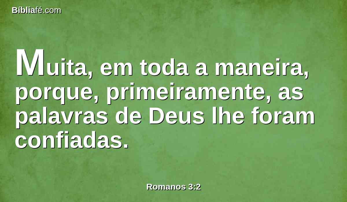 Muita, em toda a maneira, porque, primeiramente, as palavras de Deus lhe foram confiadas.