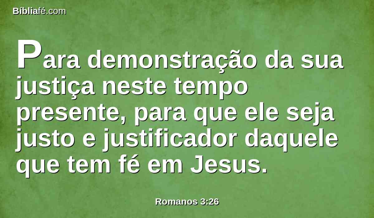 Para demonstração da sua justiça neste tempo presente, para que ele seja justo e justificador daquele que tem fé em Jesus.