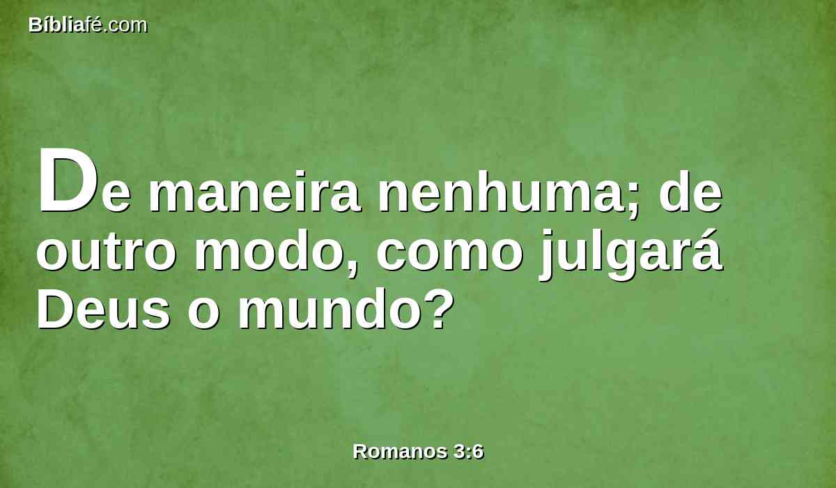 De maneira nenhuma; de outro modo, como julgará Deus o mundo?