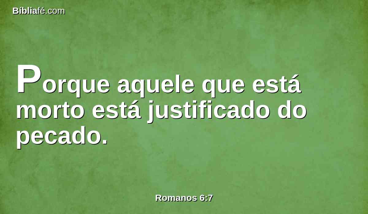 Porque aquele que está morto está justificado do pecado.