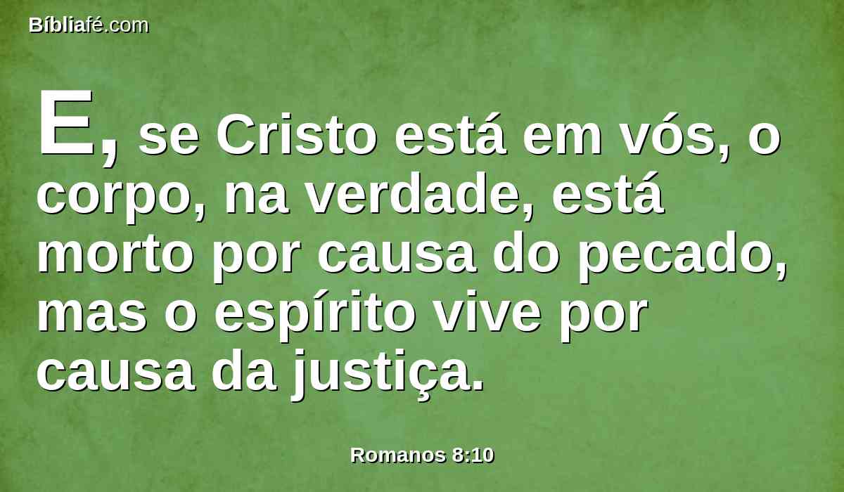E, se Cristo está em vós, o corpo, na verdade, está morto por causa do pecado, mas o espírito vive por causa da justiça.