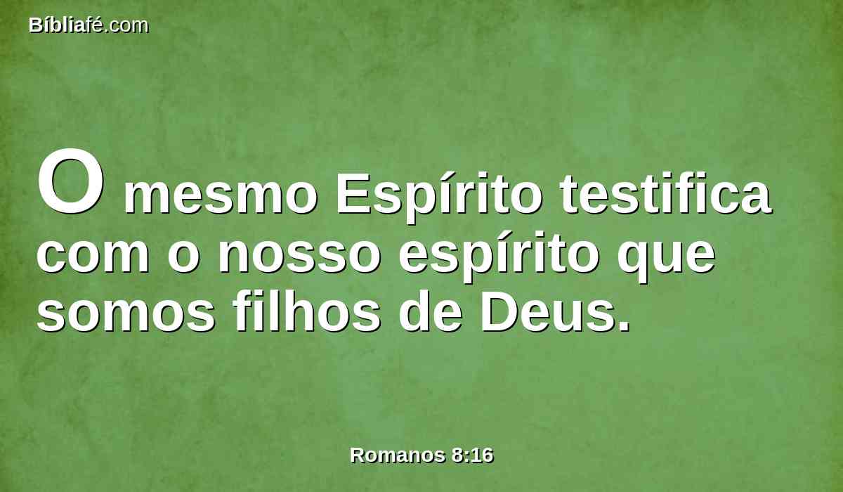 O mesmo Espírito testifica com o nosso espírito que somos filhos de Deus.