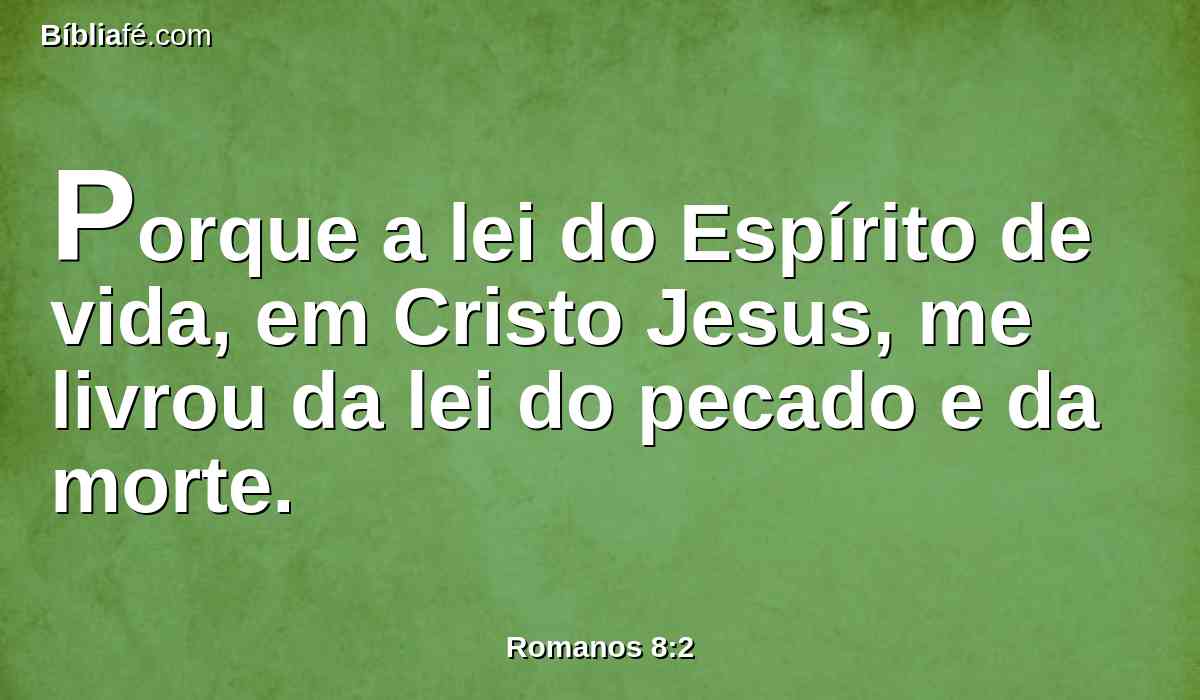 Porque a lei do Espírito de vida, em Cristo Jesus, me livrou da lei do pecado e da morte.