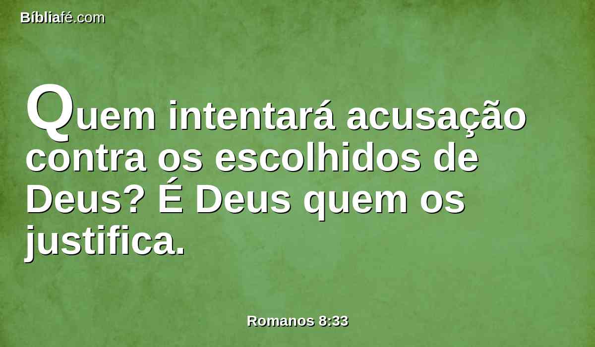 Quem intentará acusação contra os escolhidos de Deus? É Deus quem os justifica.